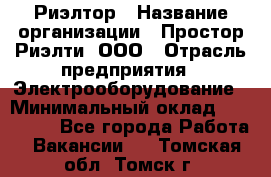 Риэлтор › Название организации ­ Простор-Риэлти, ООО › Отрасль предприятия ­ Электрооборудование › Минимальный оклад ­ 150 000 - Все города Работа » Вакансии   . Томская обл.,Томск г.